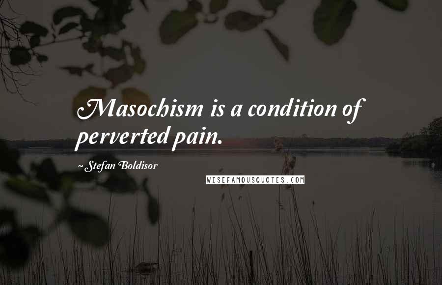 Stefan Boldisor Quotes: Masochism is a condition of perverted pain.