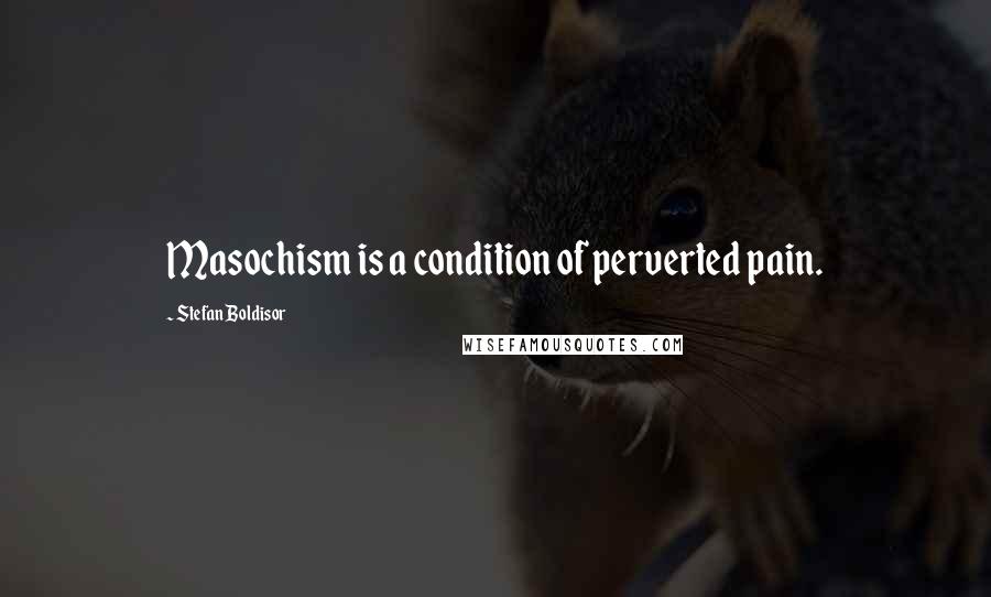 Stefan Boldisor Quotes: Masochism is a condition of perverted pain.