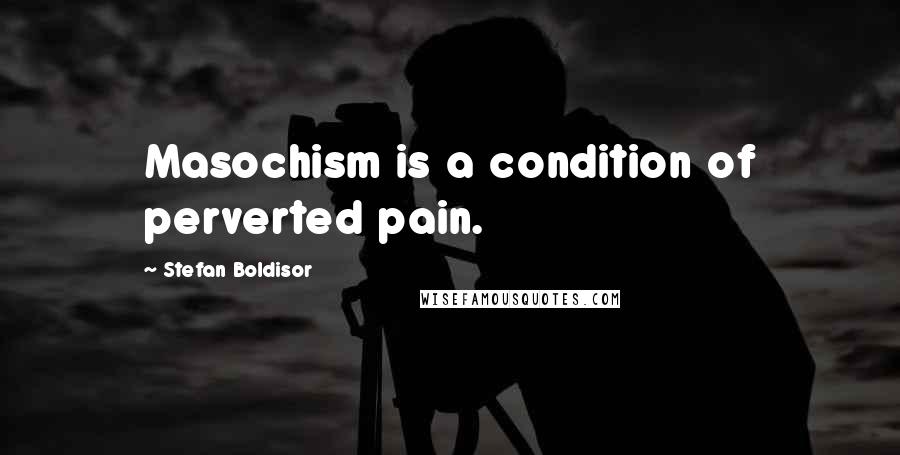 Stefan Boldisor Quotes: Masochism is a condition of perverted pain.
