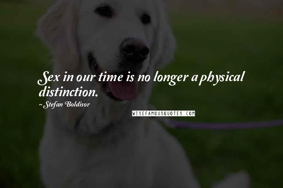 Stefan Boldisor Quotes: Sex in our time is no longer a physical distinction.