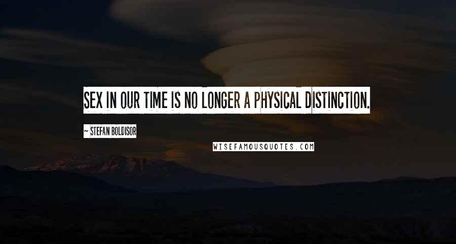 Stefan Boldisor Quotes: Sex in our time is no longer a physical distinction.