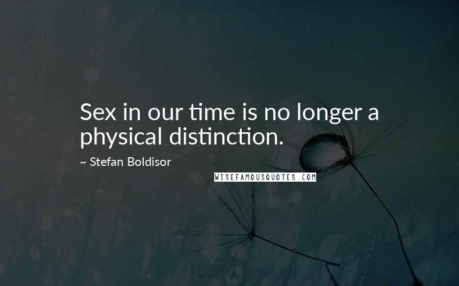 Stefan Boldisor Quotes: Sex in our time is no longer a physical distinction.