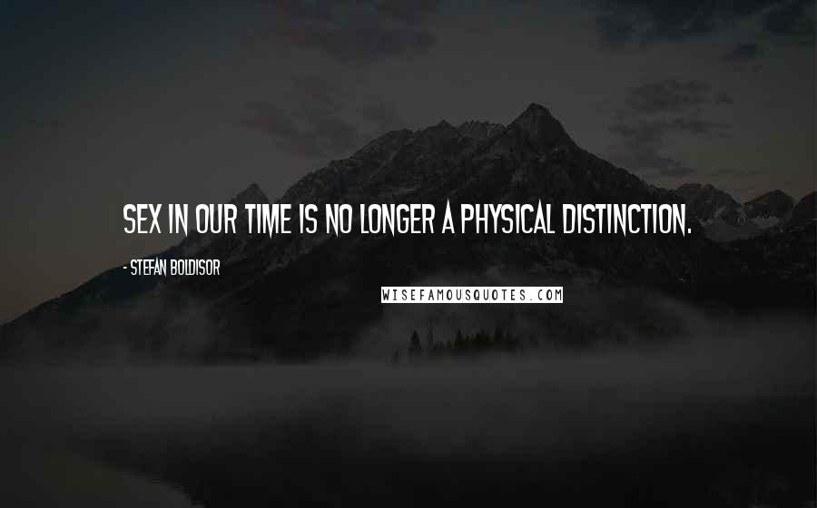 Stefan Boldisor Quotes: Sex in our time is no longer a physical distinction.