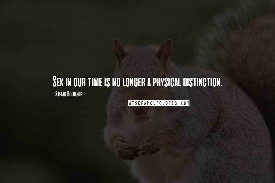 Stefan Boldisor Quotes: Sex in our time is no longer a physical distinction.