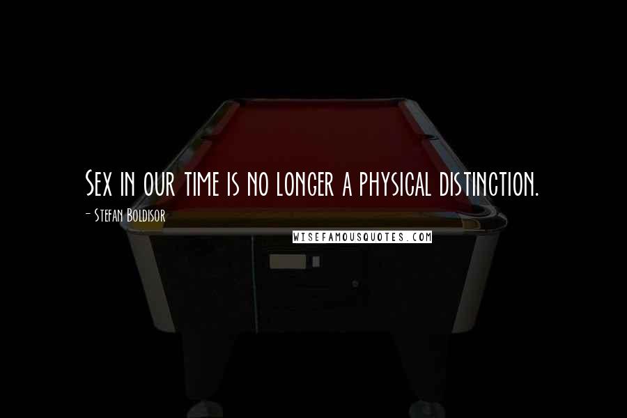 Stefan Boldisor Quotes: Sex in our time is no longer a physical distinction.