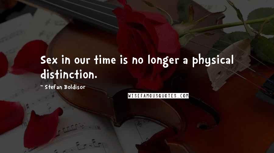 Stefan Boldisor Quotes: Sex in our time is no longer a physical distinction.