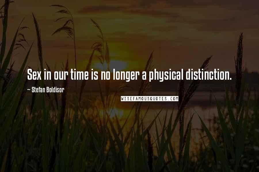 Stefan Boldisor Quotes: Sex in our time is no longer a physical distinction.