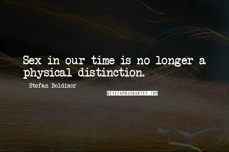 Stefan Boldisor Quotes: Sex in our time is no longer a physical distinction.
