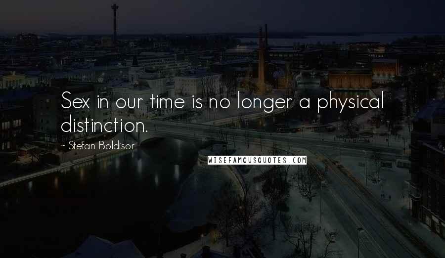Stefan Boldisor Quotes: Sex in our time is no longer a physical distinction.