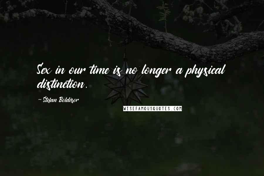 Stefan Boldisor Quotes: Sex in our time is no longer a physical distinction.