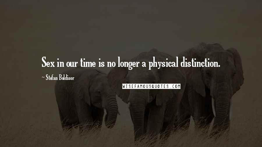 Stefan Boldisor Quotes: Sex in our time is no longer a physical distinction.