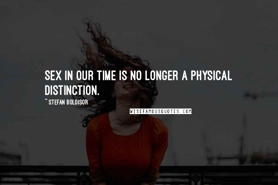 Stefan Boldisor Quotes: Sex in our time is no longer a physical distinction.
