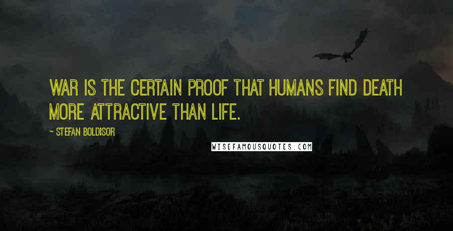 Stefan Boldisor Quotes: War is the certain proof that humans find death more attractive than life.