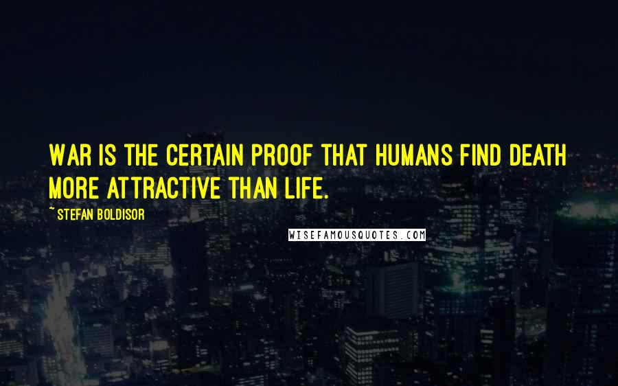 Stefan Boldisor Quotes: War is the certain proof that humans find death more attractive than life.