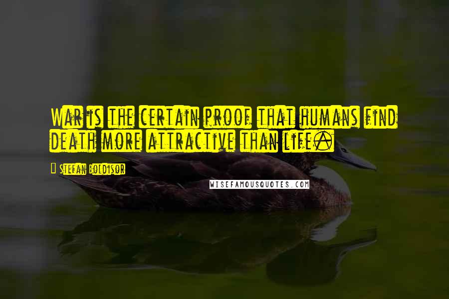 Stefan Boldisor Quotes: War is the certain proof that humans find death more attractive than life.