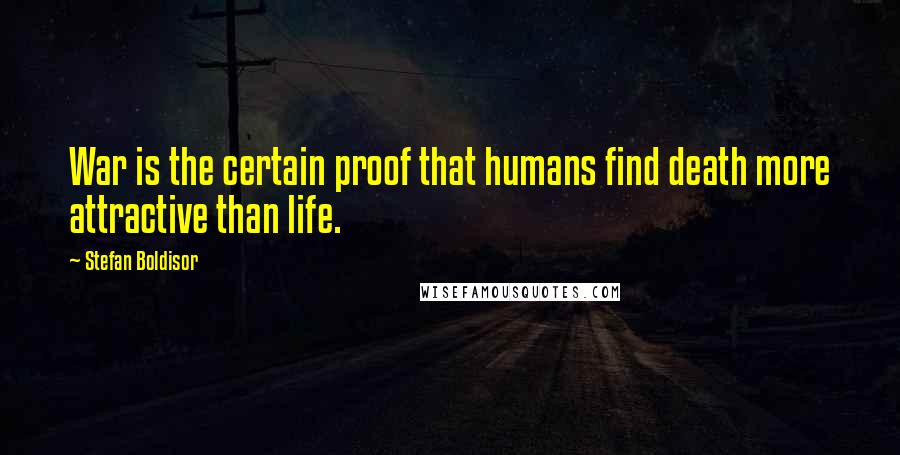 Stefan Boldisor Quotes: War is the certain proof that humans find death more attractive than life.