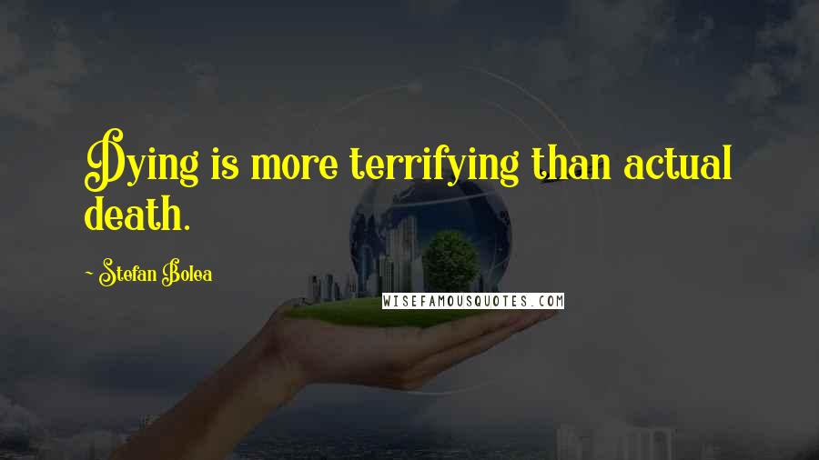 Stefan Bolea Quotes: Dying is more terrifying than actual death.