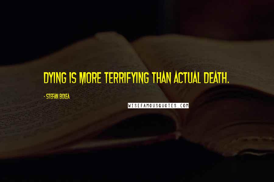 Stefan Bolea Quotes: Dying is more terrifying than actual death.