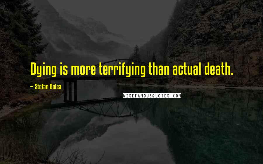 Stefan Bolea Quotes: Dying is more terrifying than actual death.