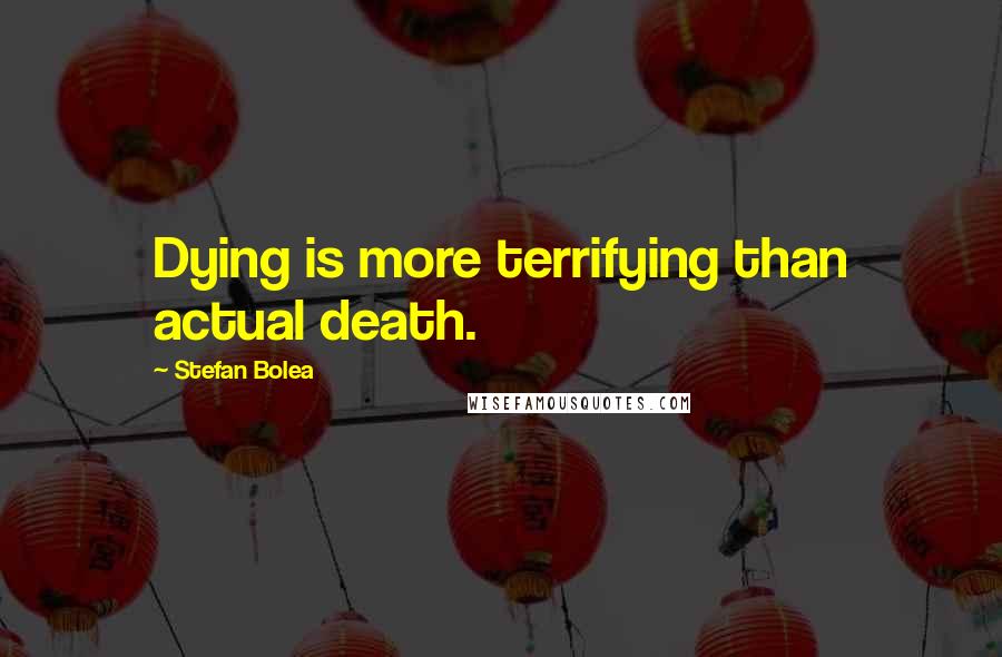 Stefan Bolea Quotes: Dying is more terrifying than actual death.