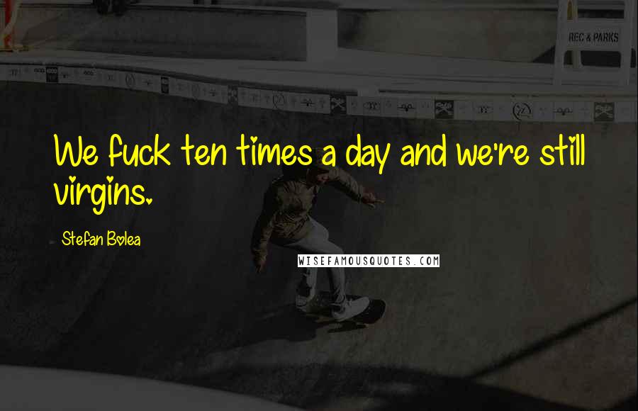 Stefan Bolea Quotes: We fuck ten times a day and we're still virgins.