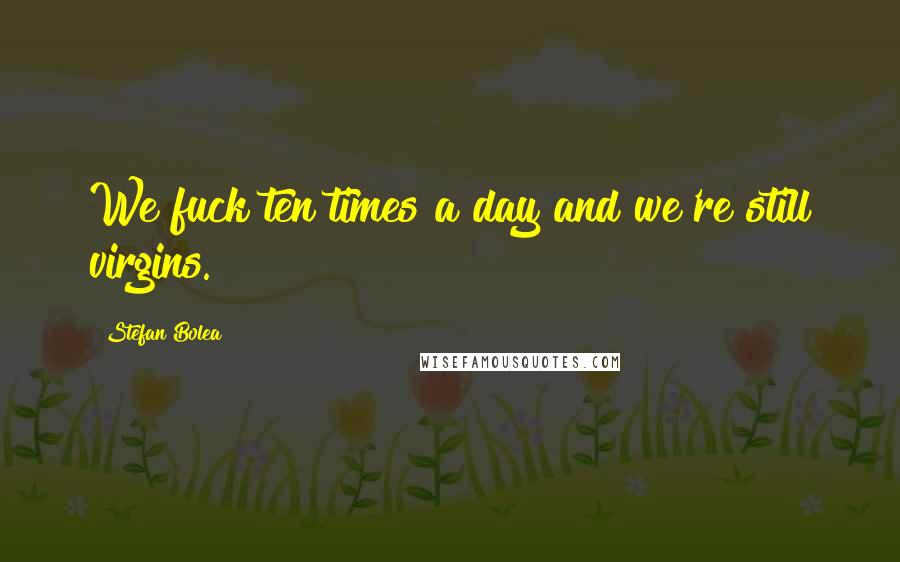 Stefan Bolea Quotes: We fuck ten times a day and we're still virgins.