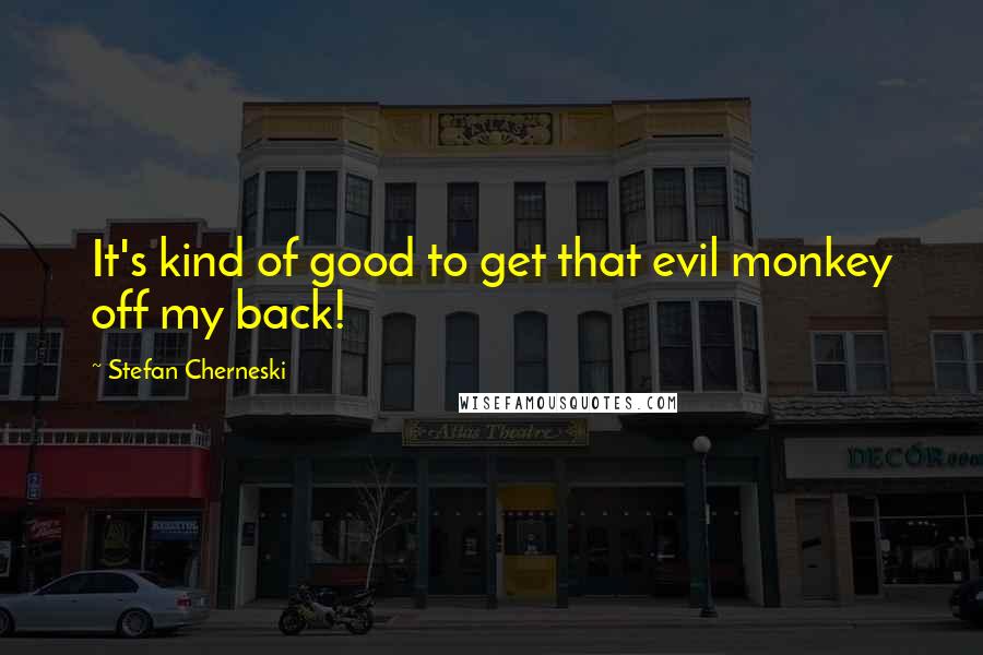 Stefan Cherneski Quotes: It's kind of good to get that evil monkey off my back!