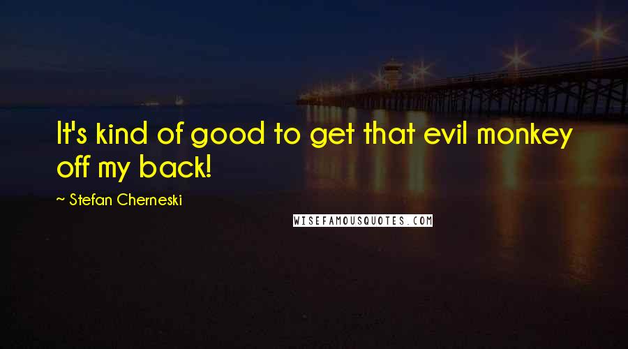 Stefan Cherneski Quotes: It's kind of good to get that evil monkey off my back!