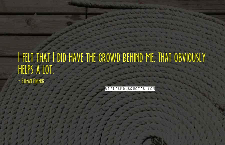 Stefan Edberg Quotes: I felt that I did have the crowd behind me. That obviously helps a lot.