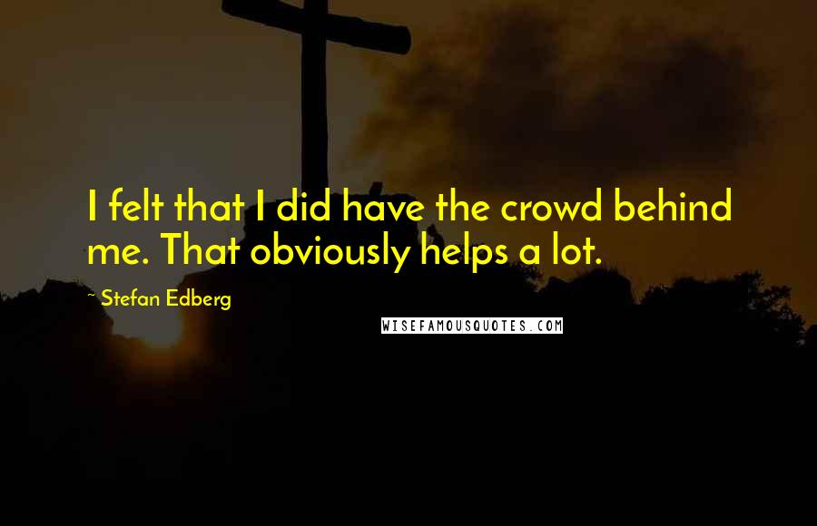 Stefan Edberg Quotes: I felt that I did have the crowd behind me. That obviously helps a lot.