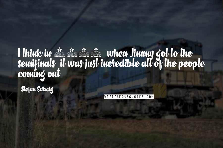 Stefan Edberg Quotes: I think in 1991, when Jimmy got to the semifinals, it was just incredible all of the people coming out.