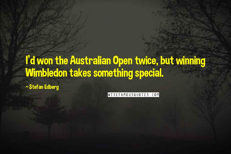 Stefan Edberg Quotes: I'd won the Australian Open twice, but winning Wimbledon takes something special.