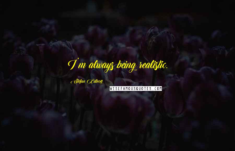 Stefan Edberg Quotes: I'm always being realistic.