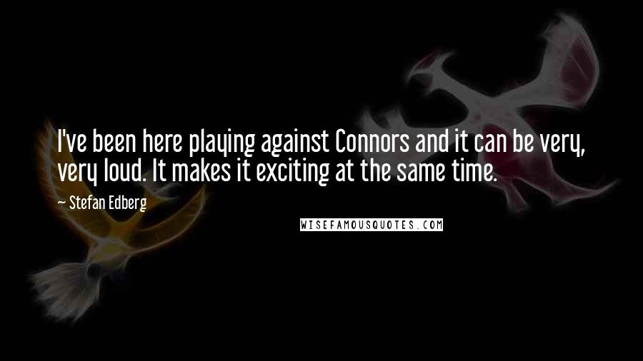 Stefan Edberg Quotes: I've been here playing against Connors and it can be very, very loud. It makes it exciting at the same time.