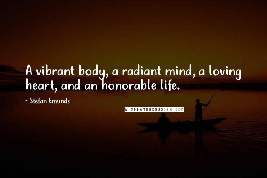 Stefan Emunds Quotes: A vibrant body, a radiant mind, a loving heart, and an honorable life.