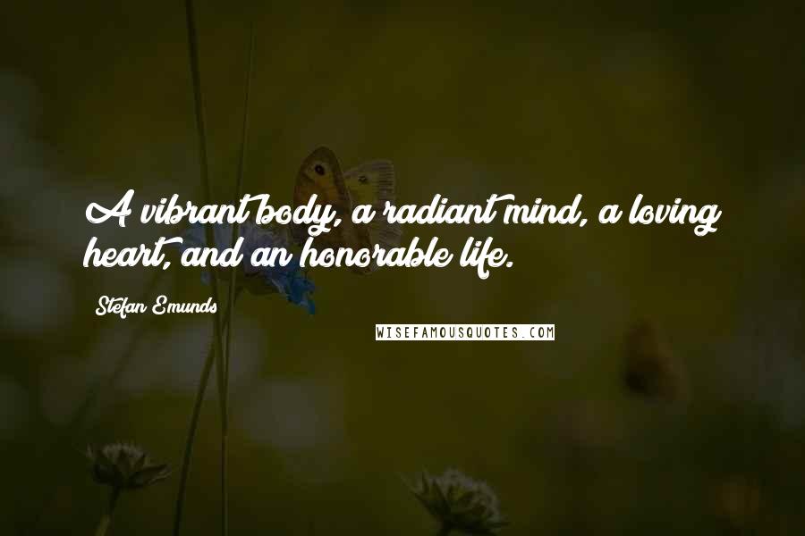 Stefan Emunds Quotes: A vibrant body, a radiant mind, a loving heart, and an honorable life.