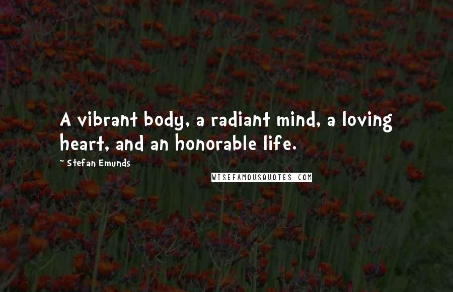 Stefan Emunds Quotes: A vibrant body, a radiant mind, a loving heart, and an honorable life.