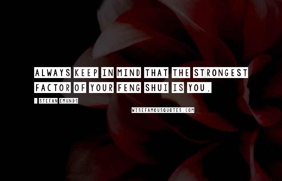 Stefan Emunds Quotes: Always keep in mind that the strongest factor of your Feng Shui is you.