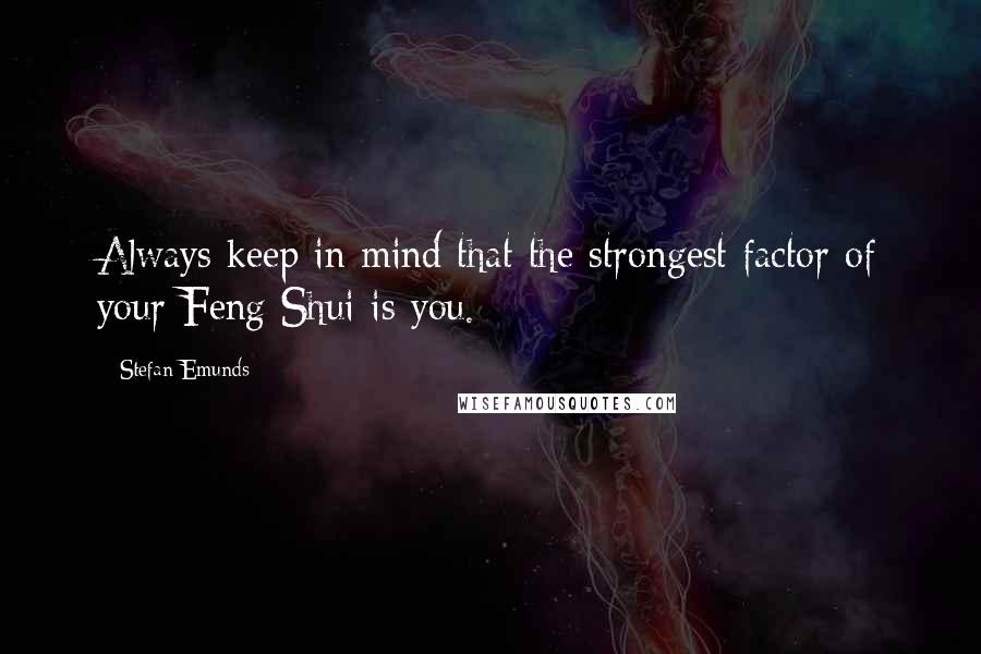 Stefan Emunds Quotes: Always keep in mind that the strongest factor of your Feng Shui is you.