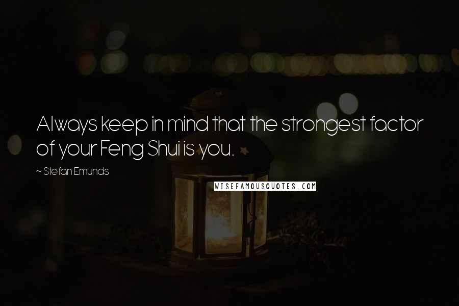 Stefan Emunds Quotes: Always keep in mind that the strongest factor of your Feng Shui is you.