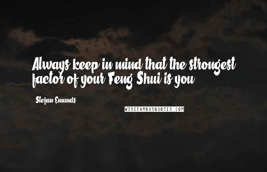 Stefan Emunds Quotes: Always keep in mind that the strongest factor of your Feng Shui is you.