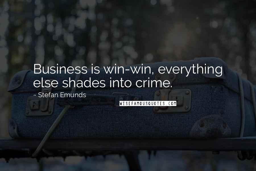 Stefan Emunds Quotes: Business is win-win, everything else shades into crime.