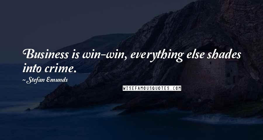 Stefan Emunds Quotes: Business is win-win, everything else shades into crime.