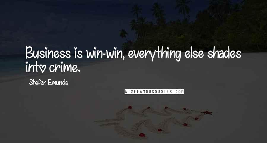 Stefan Emunds Quotes: Business is win-win, everything else shades into crime.