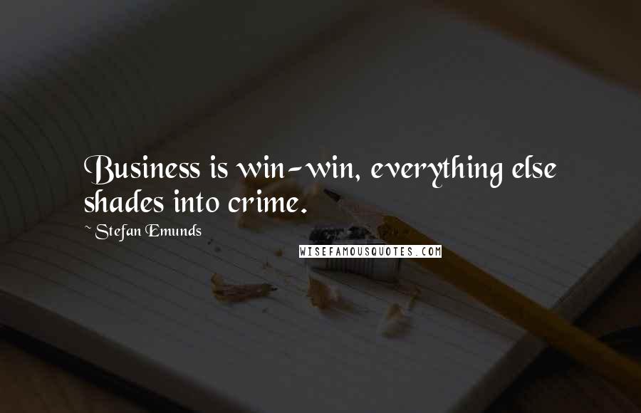 Stefan Emunds Quotes: Business is win-win, everything else shades into crime.