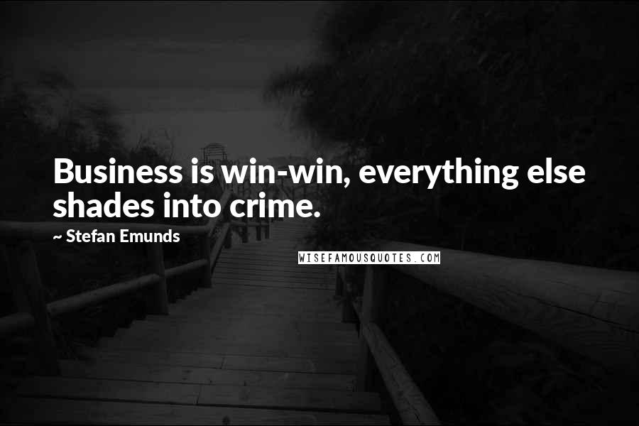 Stefan Emunds Quotes: Business is win-win, everything else shades into crime.