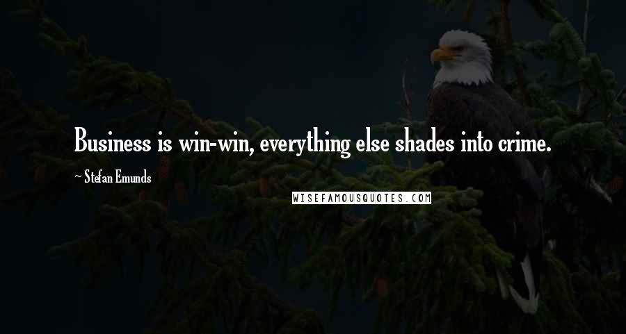 Stefan Emunds Quotes: Business is win-win, everything else shades into crime.