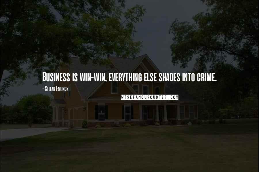 Stefan Emunds Quotes: Business is win-win, everything else shades into crime.