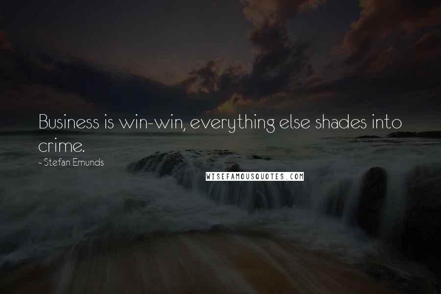 Stefan Emunds Quotes: Business is win-win, everything else shades into crime.