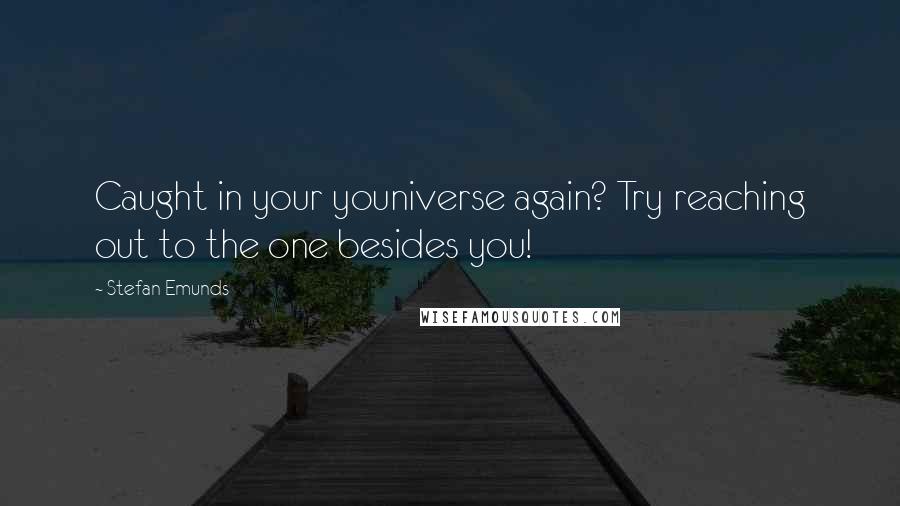 Stefan Emunds Quotes: Caught in your youniverse again? Try reaching out to the one besides you!